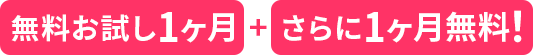 無料お試し1ヶ月＋さらに1ヶ月無料!